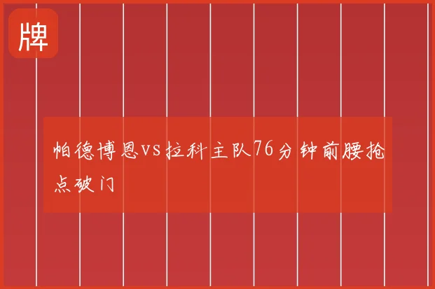 帕德博恩vs拉科主队76分钟前腰抢点破门