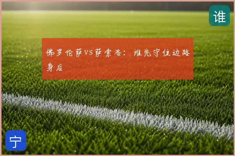 佛罗伦萨vs萨索洛：谁先守住边路身后