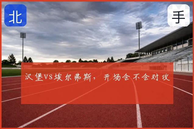 汉堡vs埃尔弗斯,开场会不会对攻