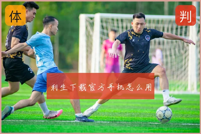 利生下载官方手机怎么用