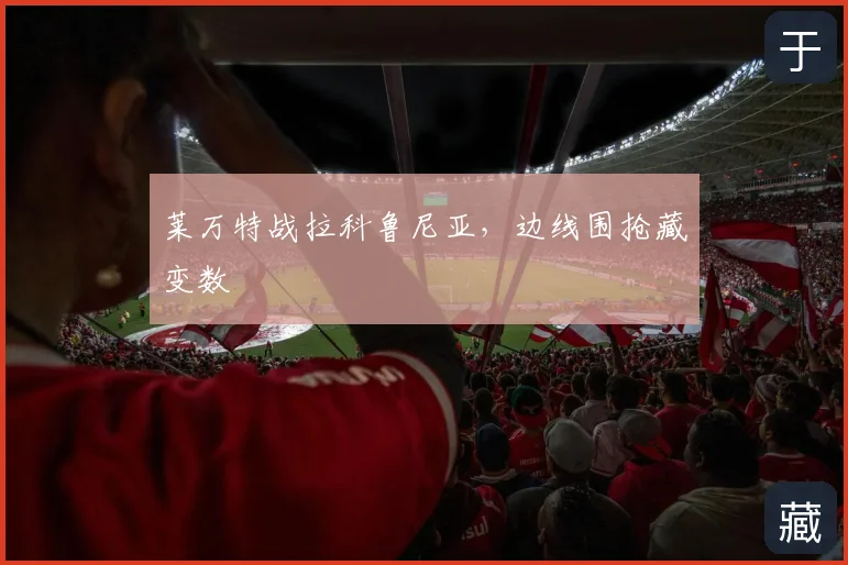 莱万特战拉科鲁尼亚，边线围抢藏变数