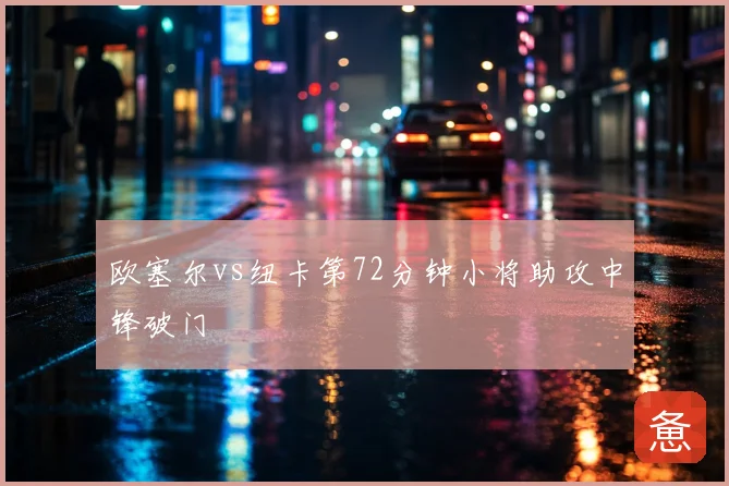 欧塞尔vs纽卡第72分钟小将助攻中锋破门