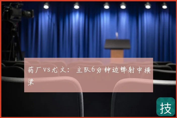 药厂vs尤文：主队6分钟边锋射中横梁