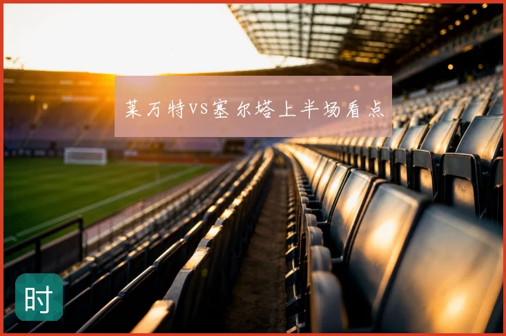 莱万特vs塞尔塔上半场看点