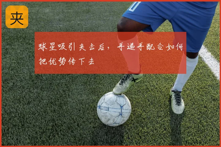 球星吸引夹击后，手递手配合如何把优势传下去